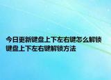 今日更新鍵盤上下左右鍵怎么解鎖 鍵盤上下左右鍵解鎖方法
