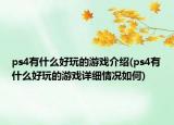 ps4有什么好玩的游戲介紹(ps4有什么好玩的游戲詳細(xì)情況如何)