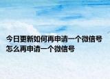 今日更新如何再申請(qǐng)一個(gè)微信號(hào) 怎么再申請(qǐng)一個(gè)微信號(hào)