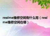 realme維修空間有什么用（realme維修空間在哪）