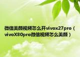 微信美顏視頻怎么開(kāi)vivox27pro（vivoX80pro微信視頻怎么美顏）