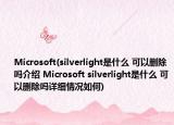 Microsoft(silverlight是什么 可以刪除嗎介紹 Microsoft silverlight是什么 可以刪除嗎詳細(xì)情況如何)