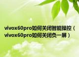 vivox60pro如何關(guān)閉智能操控（vivox60pro如何關(guān)閉負(fù)一屏）