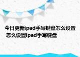 今日更新ipad手寫鍵盤怎么設置 怎么設置ipad手寫鍵盤