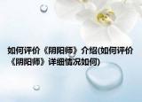 如何評(píng)價(jià)《陰陽(yáng)師》介紹(如何評(píng)價(jià)《陰陽(yáng)師》詳細(xì)情況如何)