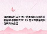 母親剛?cè)ナ?0天 男子殺害親哥后自殺詳細(xì)內(nèi)容 母親剛?cè)ナ?0天 男子殺害親哥后自殺具體介紹