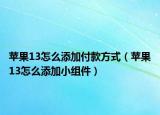 蘋果13怎么添加付款方式（蘋果13怎么添加小組件）