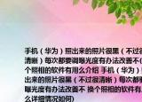 手機（華為）照出來的照片很黑（不過很清晰）每次都要調(diào)曝光度有辦法改善不(換個照相的軟件有用么介紹 手機（華為）照出來的照片很黑（不過很清晰）每次都要調(diào)曝光度有辦法改善不 換個照相的軟件有用么詳細情況如何)