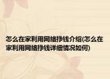 怎么在家利用網(wǎng)絡(luò)掙錢(qián)介紹(怎么在家利用網(wǎng)絡(luò)掙錢(qián)詳細(xì)情況如何)
