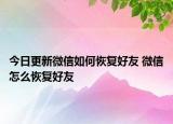 今日更新微信如何恢復(fù)好友 微信怎么恢復(fù)好友