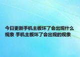 今日更新手機(jī)主板壞了會(huì)出現(xiàn)什么現(xiàn)象 手機(jī)主板壞了會(huì)出現(xiàn)的現(xiàn)象