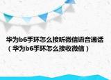 華為b6手環(huán)怎么接聽微信語音通話（華為b6手環(huán)怎么接收微信）