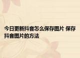 今日更新抖音怎么保存圖片 保存抖音圖片的方法