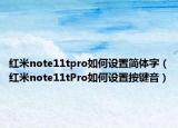 紅米note11tpro如何設置簡體字（紅米note11tPro如何設置按鍵音）