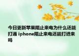 今日更新蘋果阻止來電為什么還能打通 iphone阻止來電還能打進(jìn)來嗎