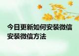 今日更新如何安裝微信 安裝微信方法