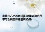 走路內(nèi)八字怎么糾正介紹(走路內(nèi)八字怎么糾正詳細情況如何)