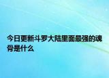 今日更新斗羅大陸里面最強(qiáng)的魂骨是什么