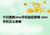 今日更新vivo手機(jī)如何錄屏 vivo手機(jī)怎么錄屏
