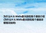 為什么H.G.Wells是女的給我個(gè)原因介紹(為什么H.G.Wells是女的給我個(gè)原因詳細(xì)情況如何)