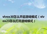 vivox30怎么開啟游戲模式（vivox23怎么打開游戲模式）