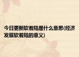 今日更新軟著陸是什么意思(經(jīng)濟(jì)發(fā)展軟著陸的意義)