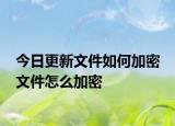 今日更新文件如何加密 文件怎么加密