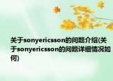 關(guān)于sonyericsson的問題介紹(關(guān)于sonyericsson的問題詳細情況如何)