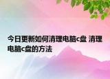 今日更新如何清理電腦c盤 清理電腦c盤的方法