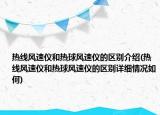 熱線風速儀和熱球風速儀的區(qū)別介紹(熱線風速儀和熱球風速儀的區(qū)別詳細情況如何)