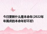 今日更新什么是本命年(2022年年屬虎的本命年好不好)