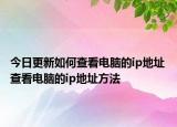 今日更新如何查看電腦的ip地址 查看電腦的ip地址方法