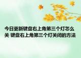 今日更新鍵盤右上角第三個燈怎么關 鍵盤右上角第三個燈關閉的方法