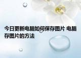 今日更新電腦如何保存圖片 電腦存圖片的方法
