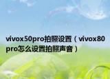 vivox50pro拍照設(shè)置（vivox80pro怎么設(shè)置拍照聲音）