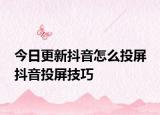 今日更新抖音怎么投屏 抖音投屏技巧