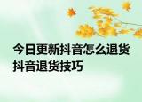 今日更新抖音怎么退貨 抖音退貨技巧
