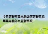 今日更新蘋果電腦如何更新系統(tǒng) 蘋果電腦怎么更新系統(tǒng)