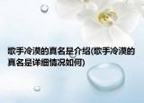 歌手冷漠的真名是介紹(歌手冷漠的真名是詳細情況如何)