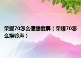 榮耀70怎么便捷截屏（榮耀70怎么換鈴聲）