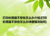 打印處理器不存在怎么辦介紹(打印處理器不存在怎么辦詳細(xì)情況如何)