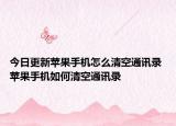 今日更新蘋(píng)果手機(jī)怎么清空通訊錄 蘋(píng)果手機(jī)如何清空通訊錄