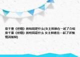 意千重《世婚》的結局是什么(女主和誰在一起了介紹 意千重《世婚》的結局是什么 女主和誰在一起了詳細情況如何)