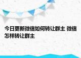 今日更新微信如何轉(zhuǎn)讓群主 微信怎樣轉(zhuǎn)讓群主