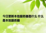 今日更新本地服務(wù)器是什么 什么是本地服務(wù)器