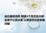 當(dāng)日最新消息 阿姨1個(gè)月交往20多名男子讓買(mǎi)水果 以黃昏戀交友實(shí)施詐騙