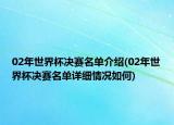 02年世界杯決賽名單介紹(02年世界杯決賽名單詳細(xì)情況如何)