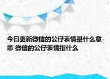 今日更新微信的公仔表情是什么意思 微信的公仔表情指什么