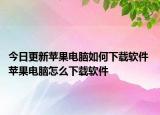 今日更新蘋果電腦如何下載軟件 蘋果電腦怎么下載軟件