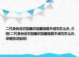 二代身份證識別器識別器加載不成功怎么辦_介紹(二代身份證識別器識別器加載不成功怎么辦_詳細(xì)情況如何)